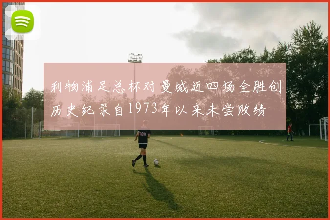 利物浦足总杯对曼城近四场全胜创历史纪录自1973年以来未尝败绩