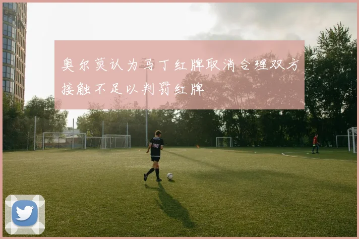 奥尔莫认为马丁红牌取消合理双方接触不足以判罚红牌