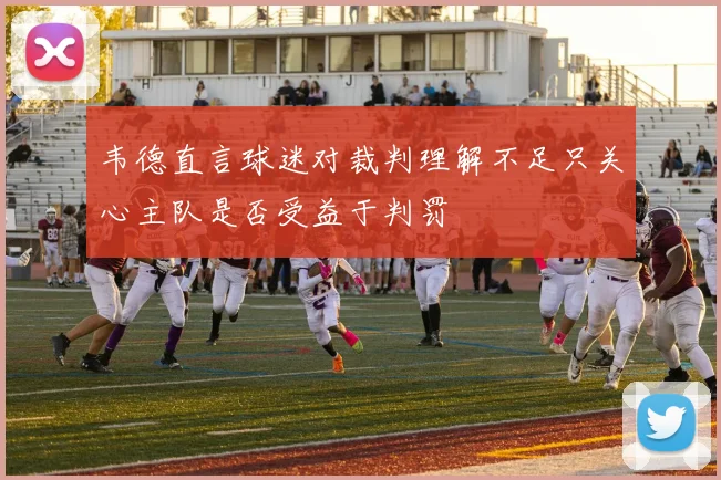 韦德直言球迷对裁判理解不足只关心主队是否受益于判罚