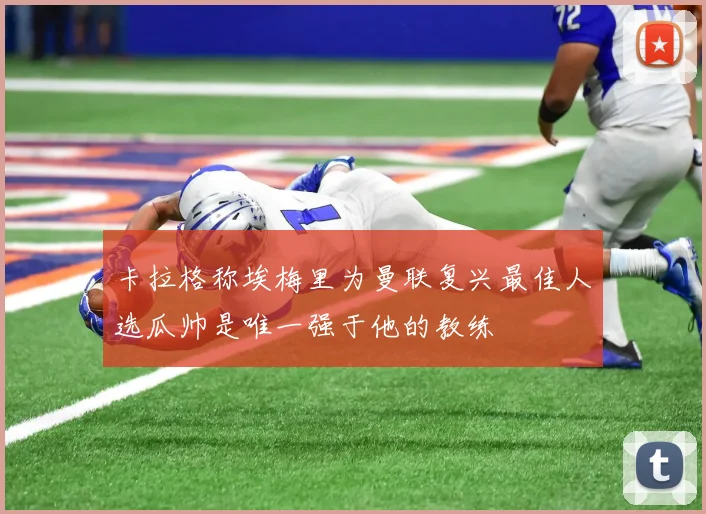 卡拉格称埃梅里为曼联复兴最佳人选瓜帅是唯一强于他的教练