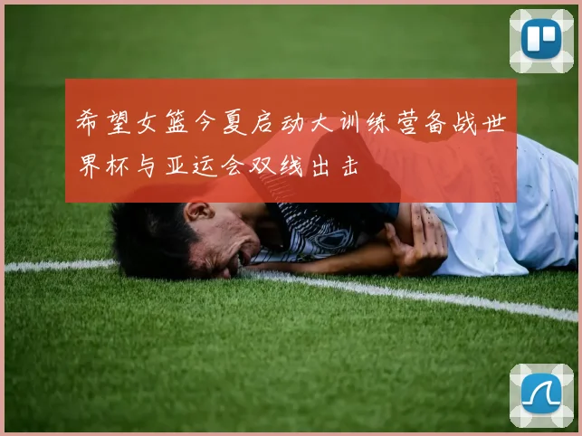 希望女篮今夏启动大训练营备战世界杯与亚运会双线出击
